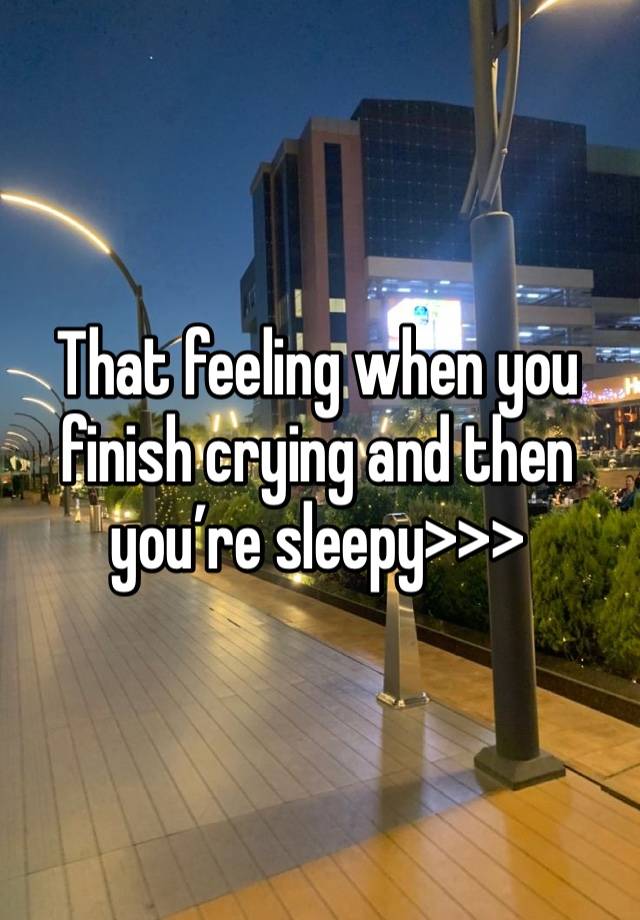 That feeling when you finish crying and then you’re sleepy>>>