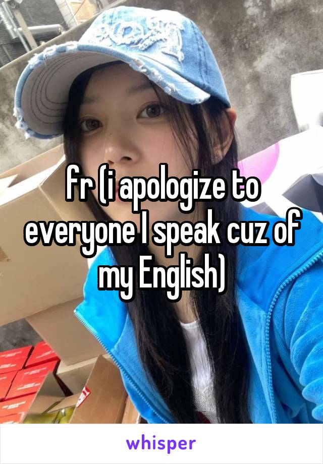 fr (i apologize to everyone I speak cuz of my English)