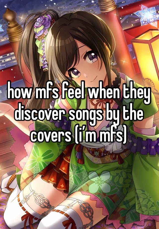 how mfs feel when they discover songs by the covers (i’m mfs)