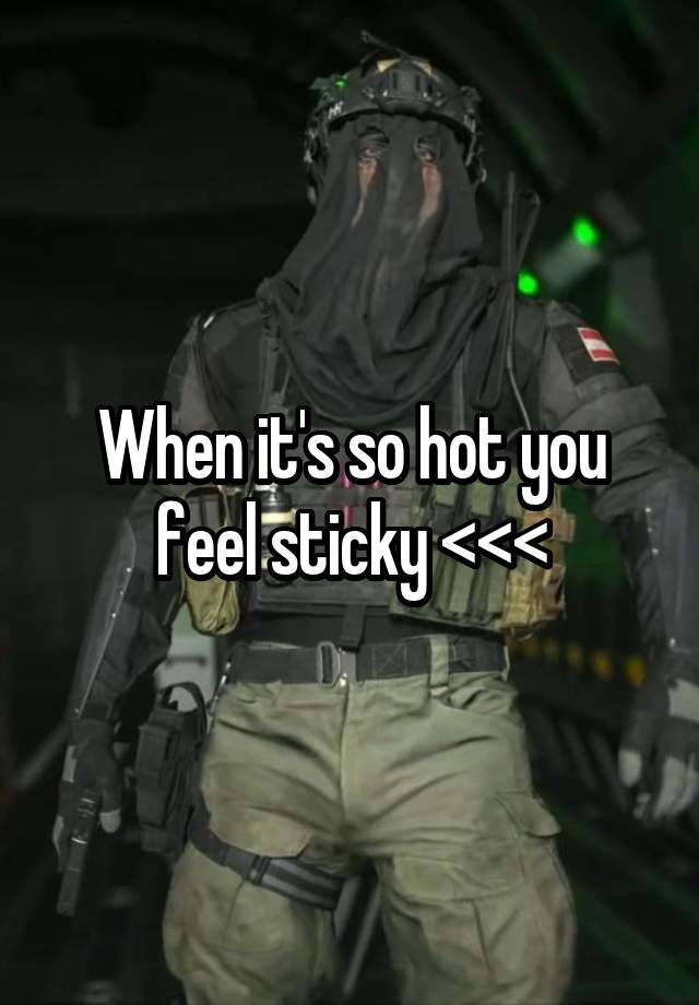 When it's so hot you feel sticky <<<