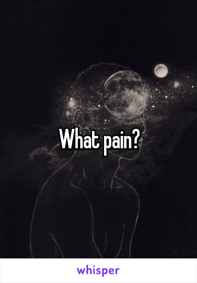 What pain?