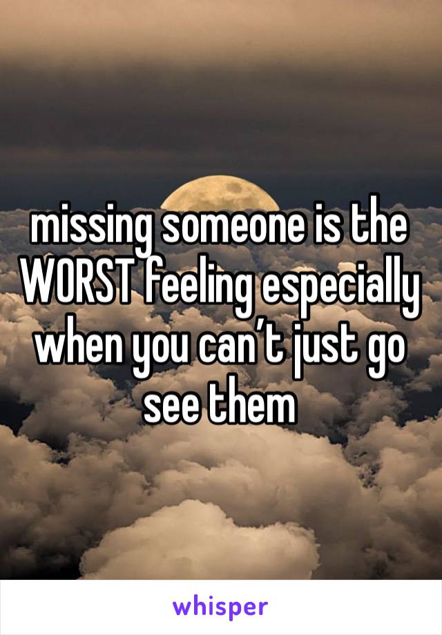 missing someone is the WORST feeling especially when you can’t just go see them 