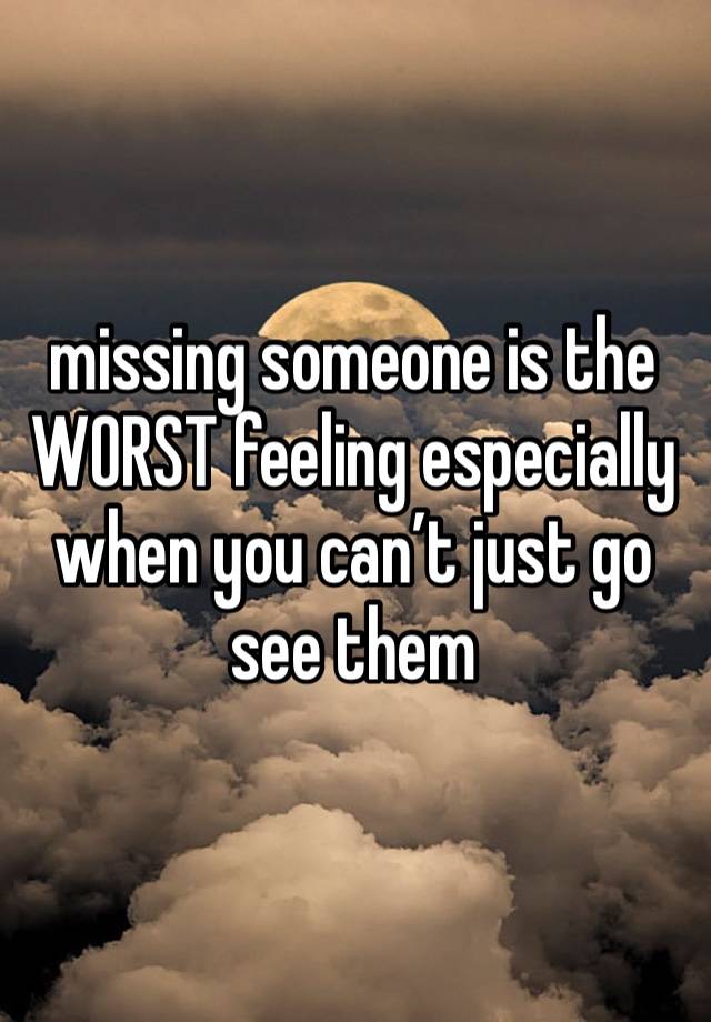 missing someone is the WORST feeling especially when you can’t just go see them 