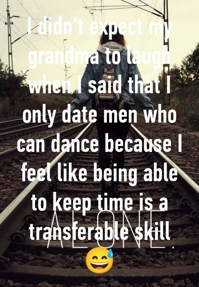 I didn't expect my grandma to laugh when I said that I only date men who can dance because I feel like being able to keep time is a transferable skill 😅