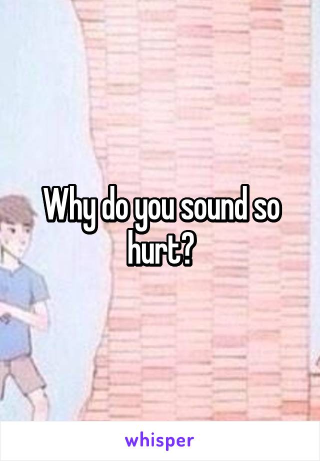 Why do you sound so hurt?