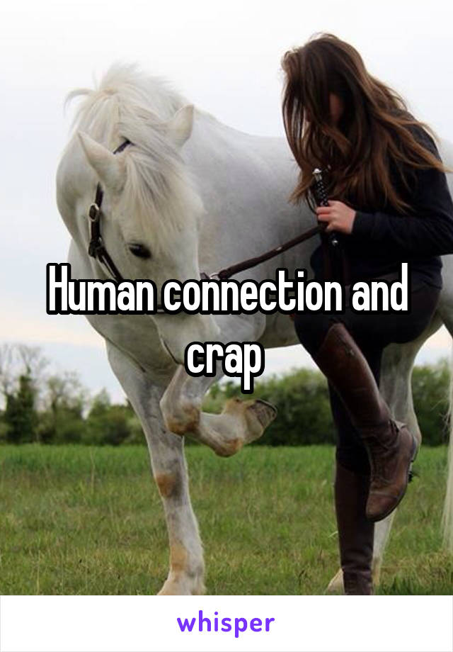 Human connection and crap 