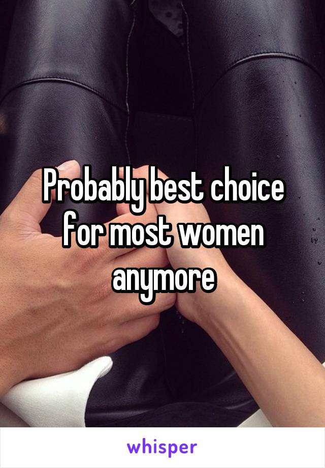 Probably best choice for most women anymore