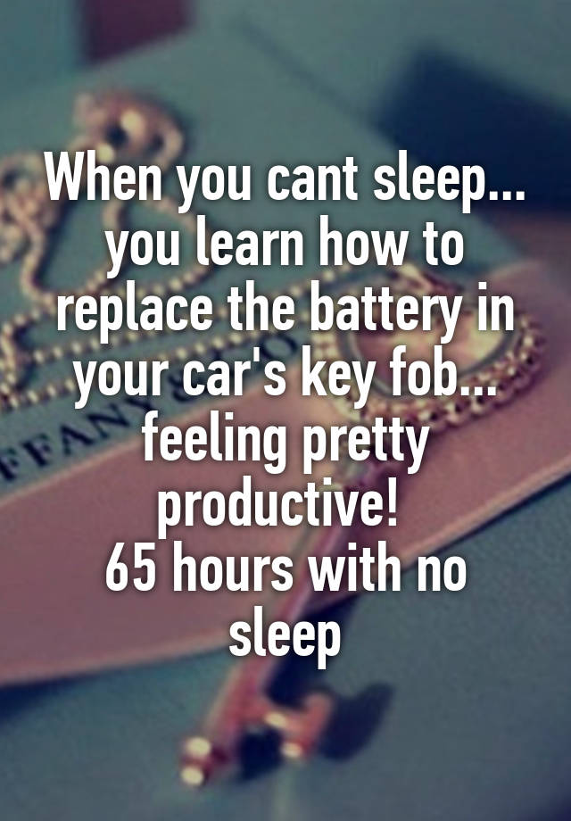 When you cant sleep... you learn how to replace the battery in your car's key fob... feeling pretty productive! 
65 hours with no sleep