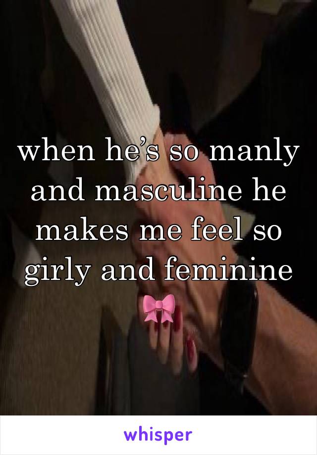 when he’s so manly and masculine he makes me feel so girly and feminine🎀