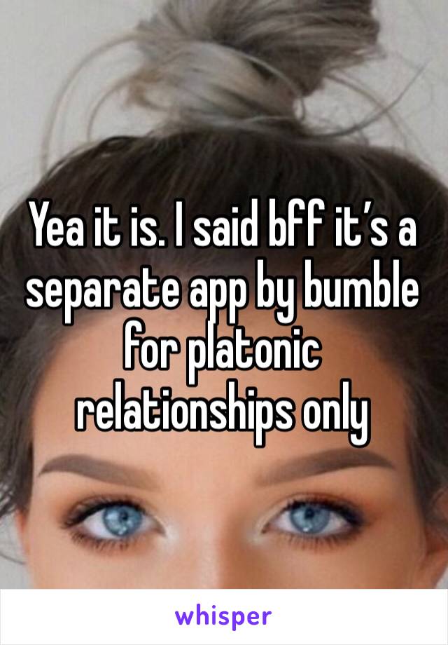 Yea it is. I said bff it’s a separate app by bumble for platonic relationships only