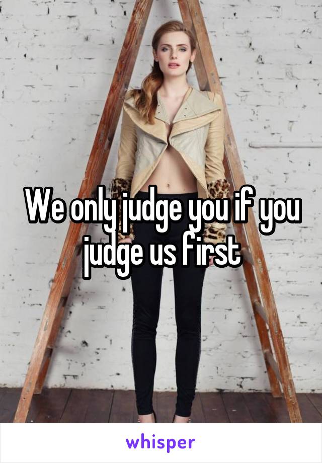 We only judge you if you judge us first