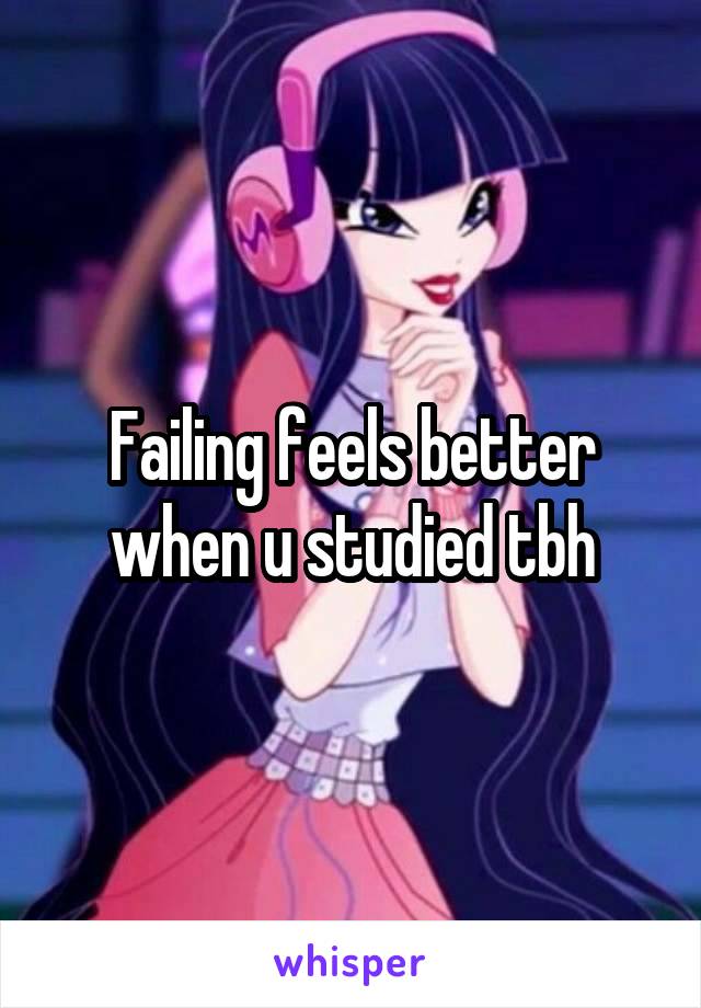 Failing feels better when u studied tbh