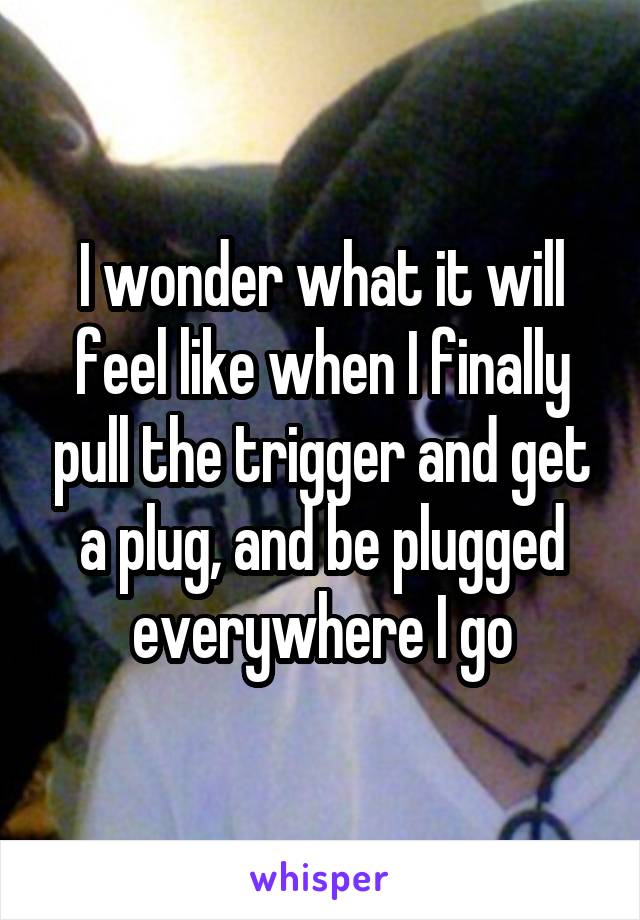 I wonder what it will feel like when I finally pull the trigger and get a plug, and be plugged everywhere I go