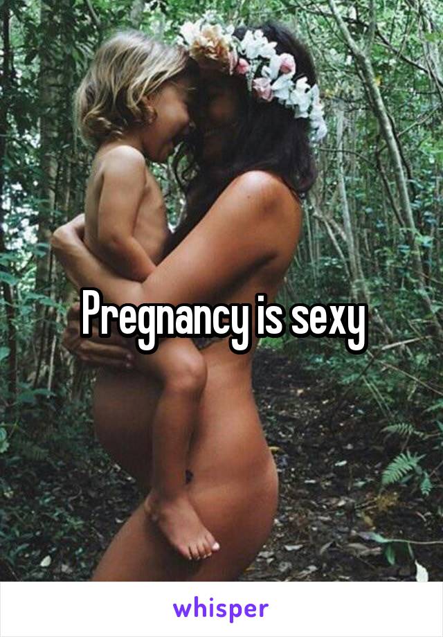 Pregnancy is sexy