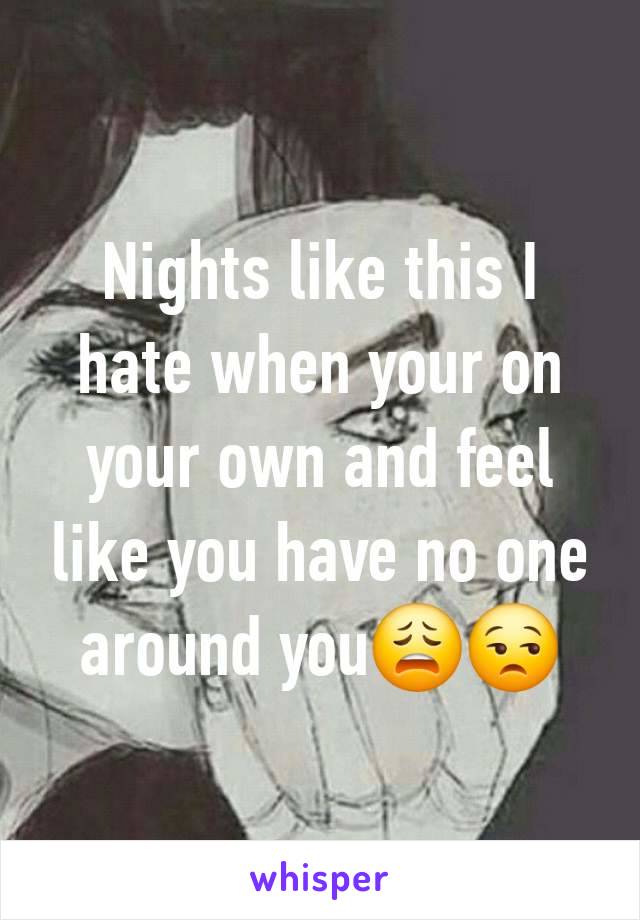 Nights like this I hate when your on your own and feel like you have no one around you😩😒