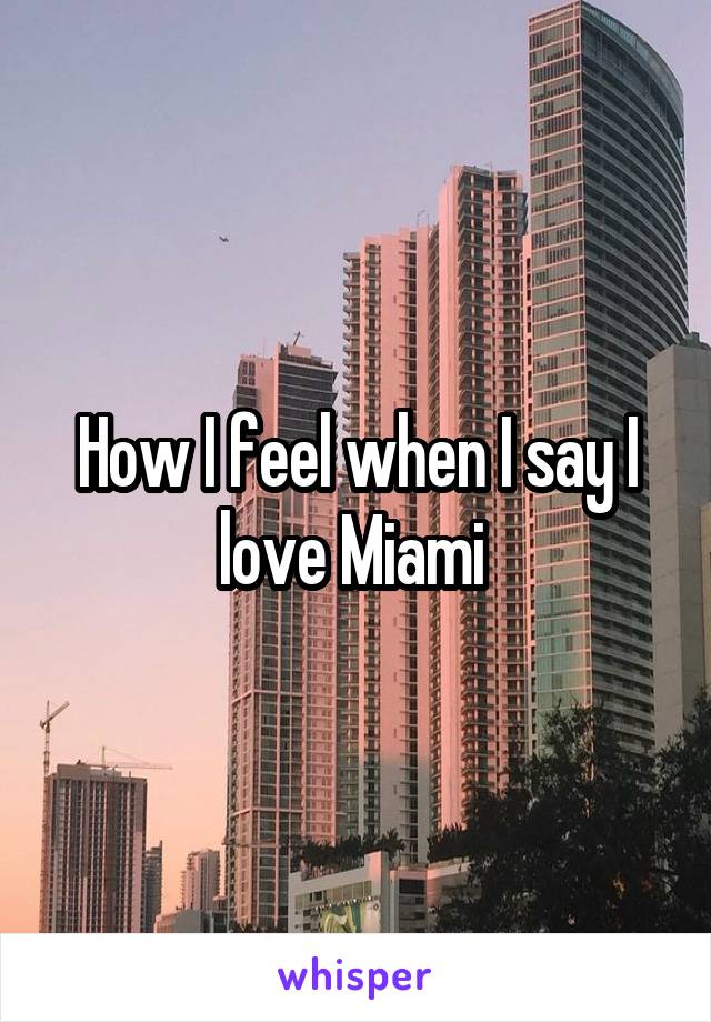 How I feel when I say I love Miami 