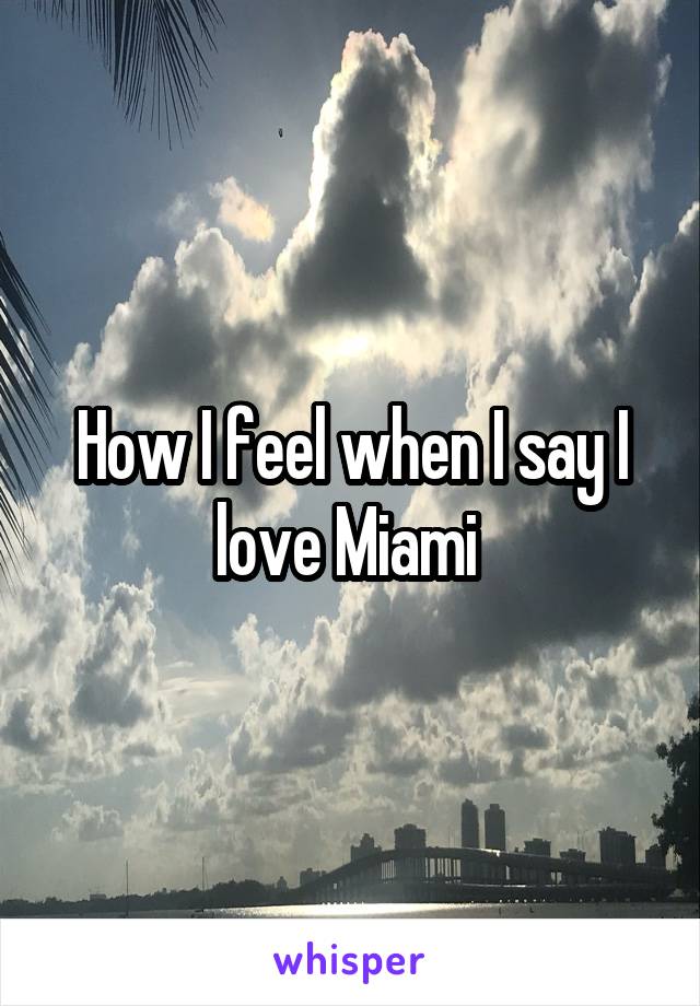 How I feel when I say I love Miami 