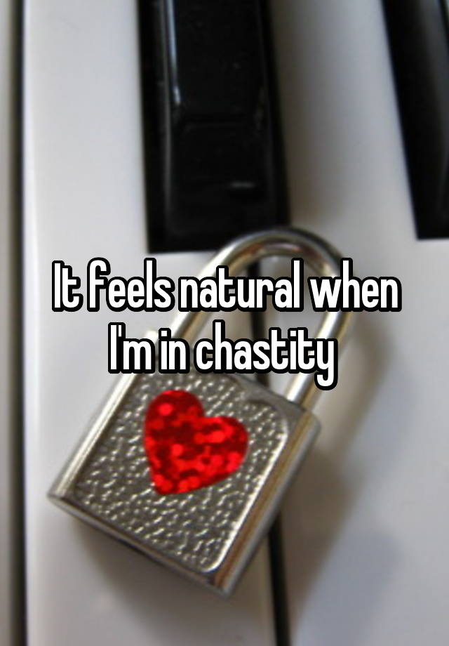 It feels natural when I'm in chastity 