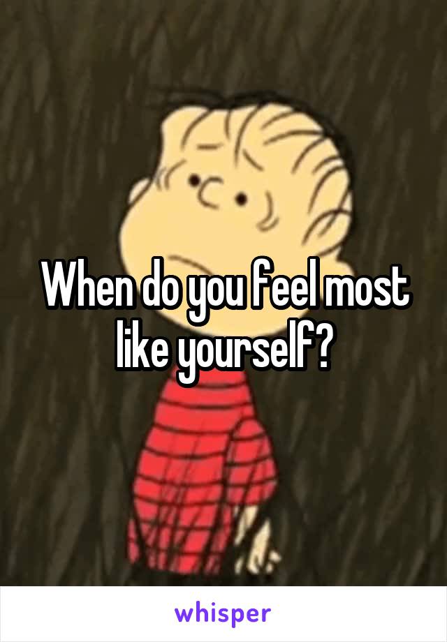 When do you feel most like yourself?