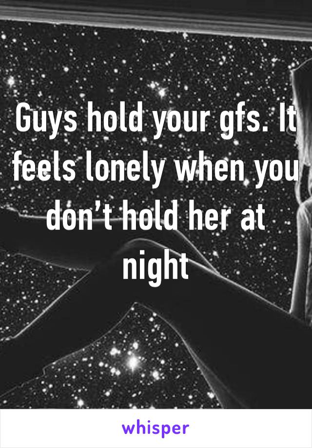 Guys hold your gfs. It feels lonely when you don’t hold her at night