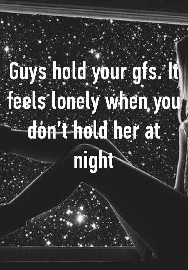 Guys hold your gfs. It feels lonely when you don’t hold her at night