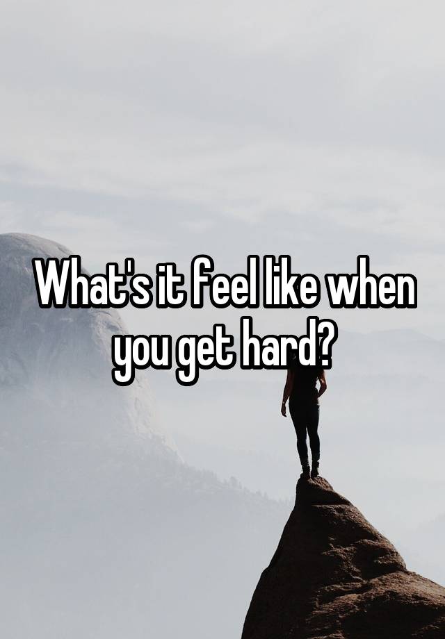 What's it feel like when you get hard?