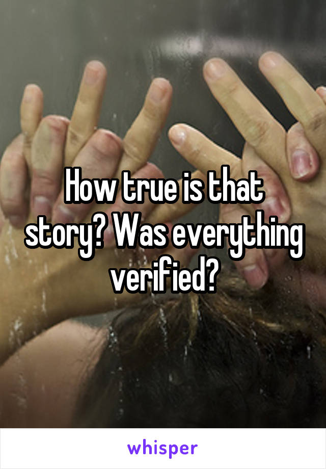 How true is that story? Was everything verified?