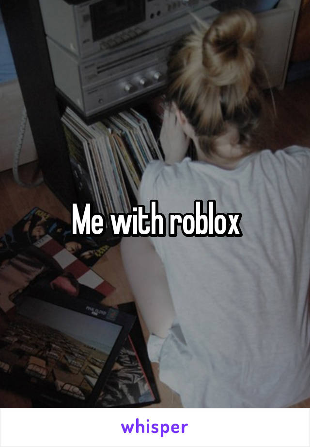 Me with roblox