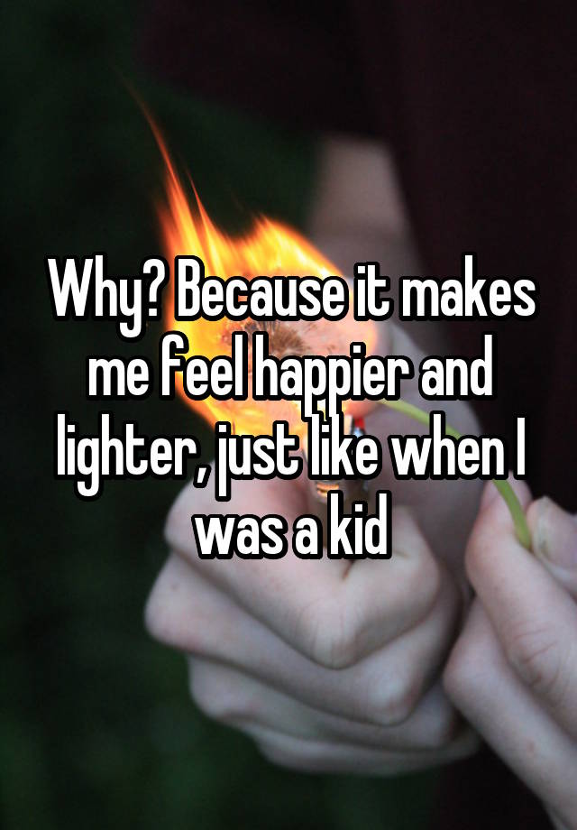 Why? Because it makes me feel happier and lighter, just like when I was a kid