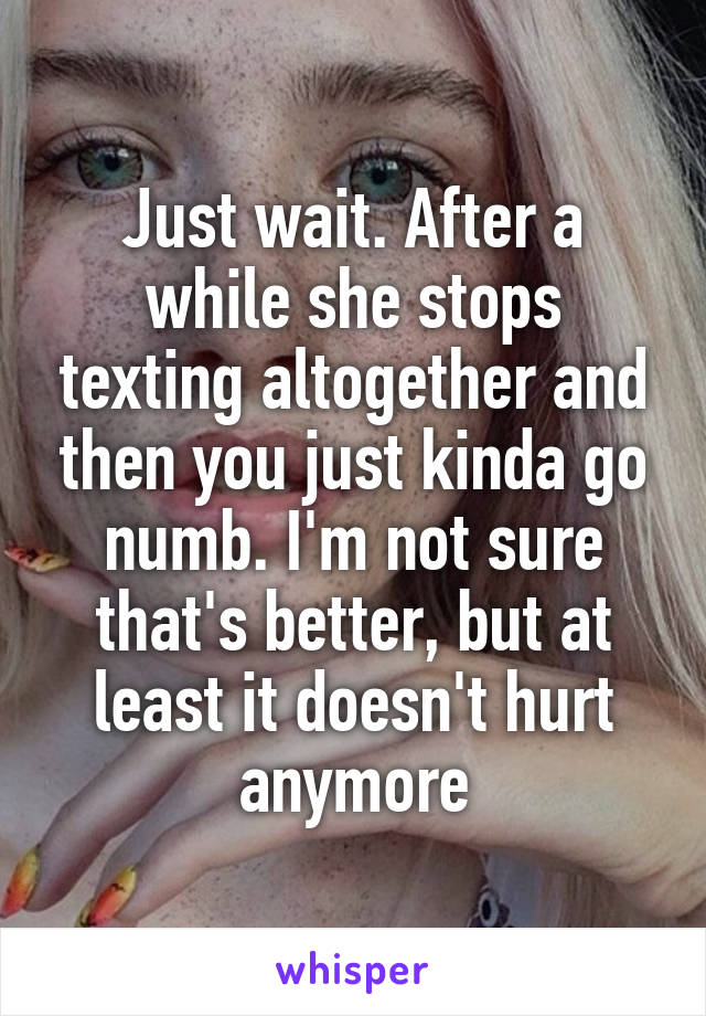 Just wait. After a while she stops texting altogether and then you just kinda go numb. I'm not sure that's better, but at least it doesn't hurt anymore