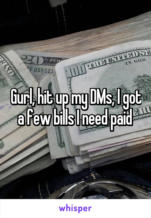 Gurl, hit up my DMs, I got a few bills I need paid 