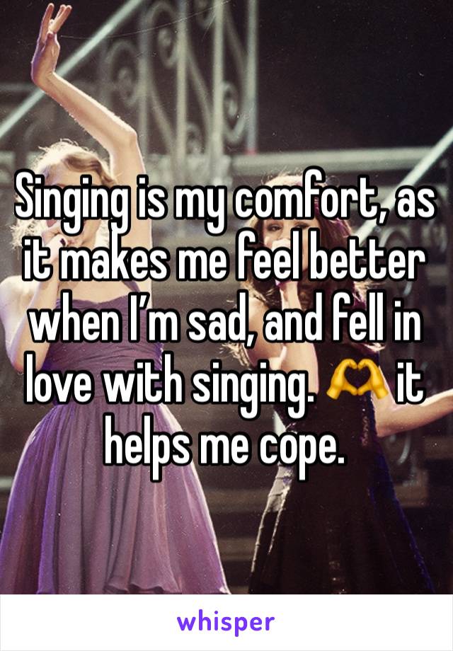 Singing is my comfort, as it makes me feel better when I’m sad, and fell in love with singing. 🫶 it helps me cope.