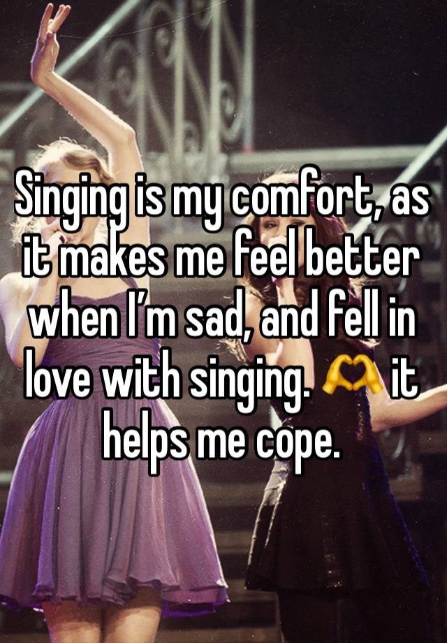 Singing is my comfort, as it makes me feel better when I’m sad, and fell in love with singing. 🫶 it helps me cope.