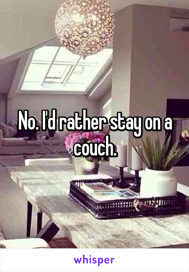 No. I'd rather stay on a couch.