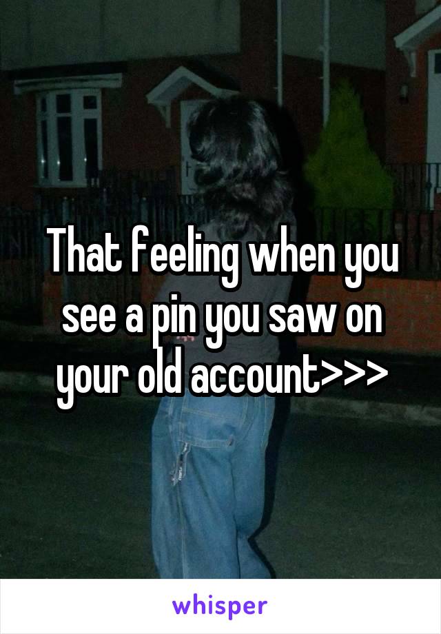 That feeling when you see a pin you saw on your old account>>>