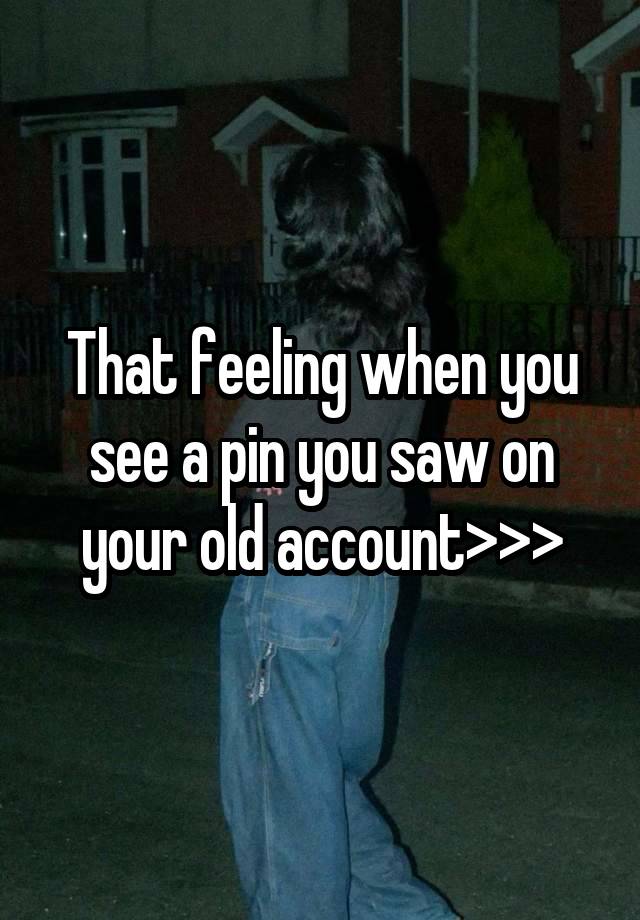 That feeling when you see a pin you saw on your old account>>>