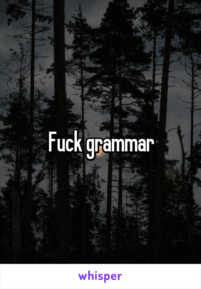 Fuck grammar