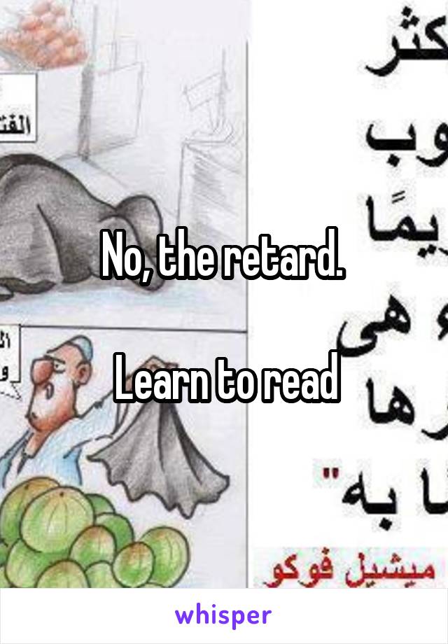 No, the retard. 

Learn to read