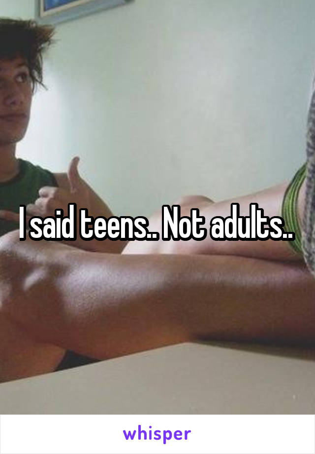 I said teens.. Not adults.. 