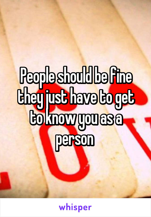 People should be fine they just have to get to know you as a person 