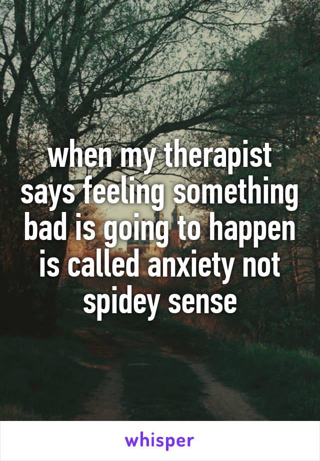 when my therapist says feeling something bad is going to happen is called anxiety not spidey sense