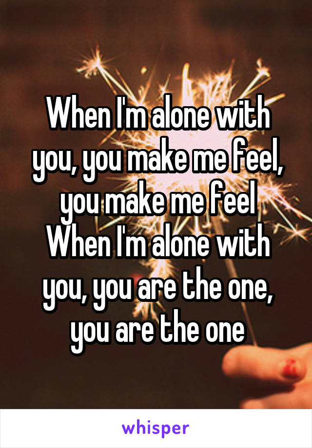 When I'm alone with you, you make me feel, you make me feel
When I'm alone with you, you are the one, you are the one