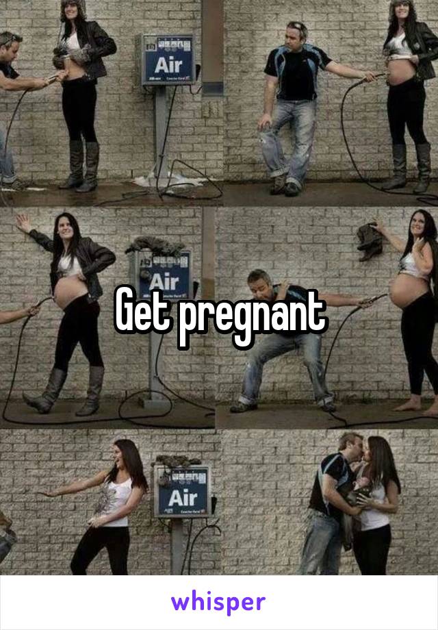 Get pregnant