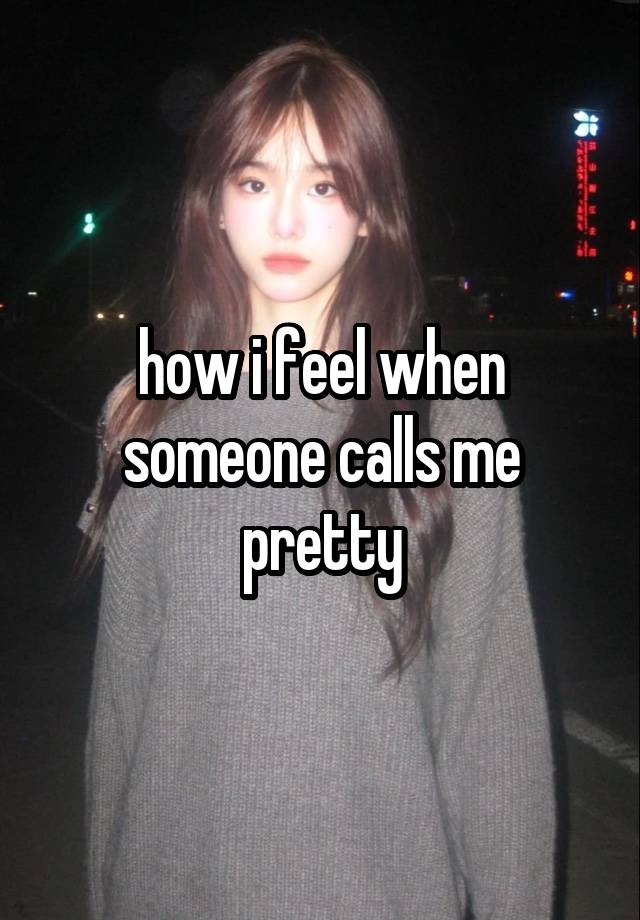 how i feel when someone calls me pretty