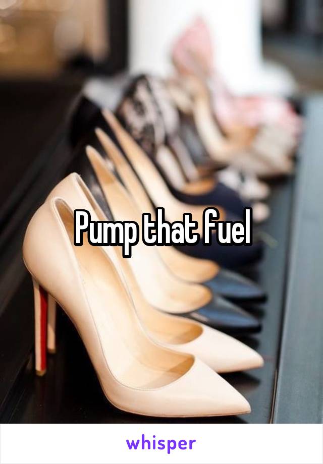 Pump that fuel