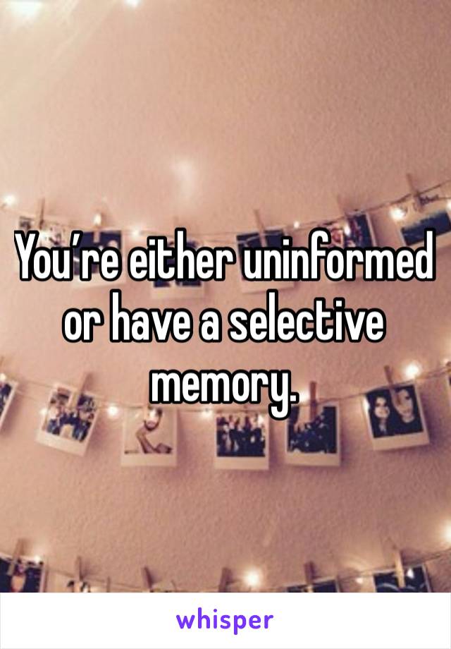 You’re either uninformed or have a selective memory.