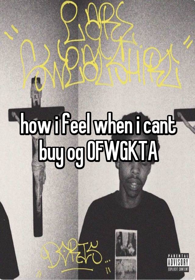 how i feel when i cant buy og OFWGKTA