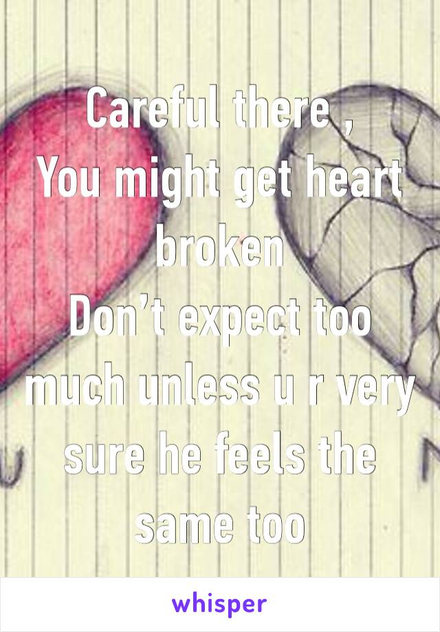 Careful there ,
You might get heart broken 
Don’t expect too much unless u r very sure he feels the same too 