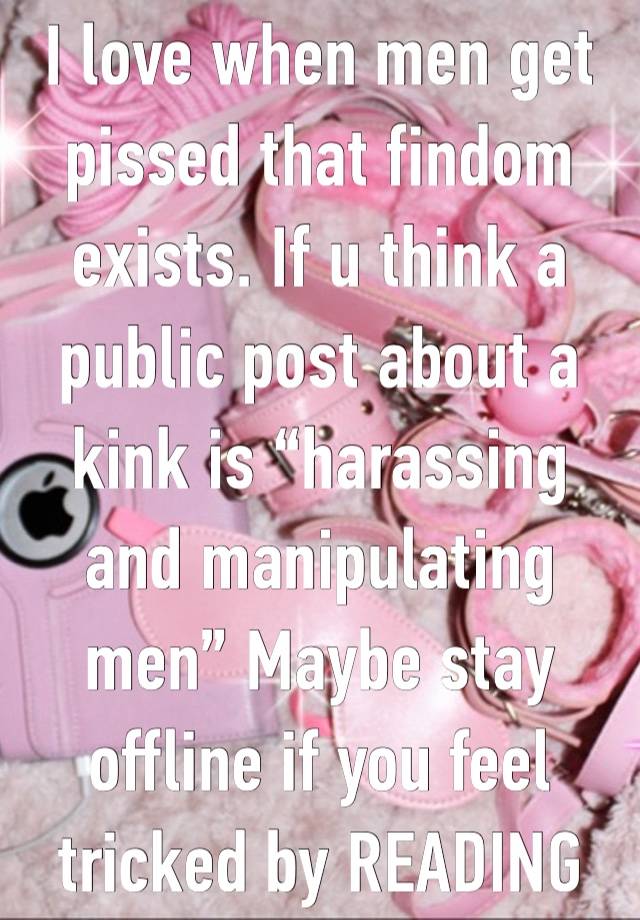 I love when men get pissed that findom exists. If u think a public post about a kink is “harassing and manipulating men” Maybe stay offline if you feel tricked by READING