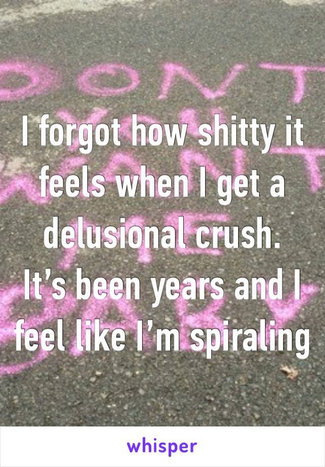 I forgot how shitty it feels when I get a delusional crush. 
It’s been years and I feel like I’m spiraling 